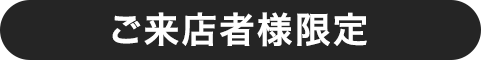 ご来店者様限定